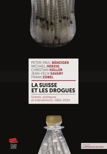 La Suisse Et Les Drogues - Scènes, Politiques Et Interventions, 1965-2024