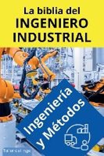 La Biblia Del Ingeniero Industrial - Ingeniería Y Métodos
