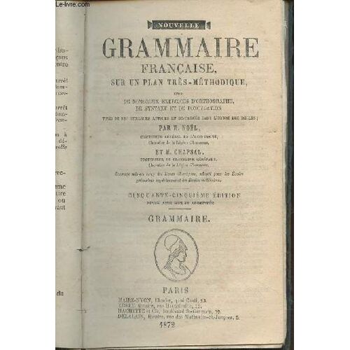 Nouvelle Grammaire Française, Sur Un Plan Très-Méthodique, Avec De Nombreux Exercices D Orthographe, De Syntaxe Et De Ponctuation Tirés De Nos Meilleurs Auteurs Et Distribués Dans L Ordre Des Règles -(...)