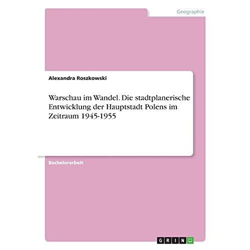 Warschau Im Wandel. Die Stadtplanerische Entwicklung Der Hauptstadt Polens Im Zeitraum 1945-1955