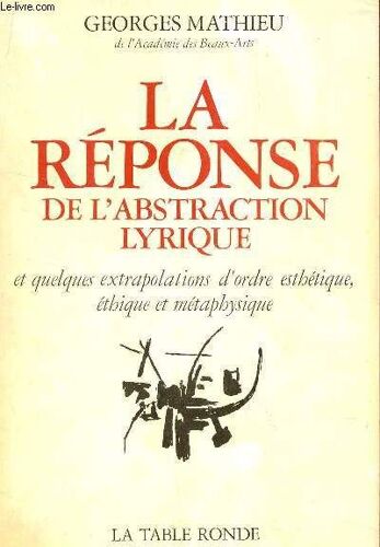 La Reponse De L'abstraction Lyrique - Et Quelques Extrapolations D'ordre Esthetique, Ethique Et Metaphysique.