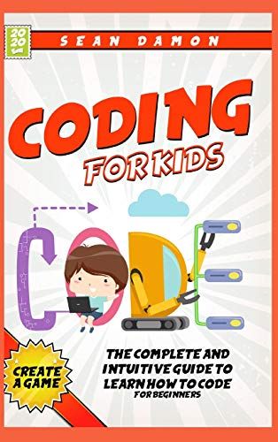 Coding For Kids: The Complete And Intuitive Guide To Learn How To Code