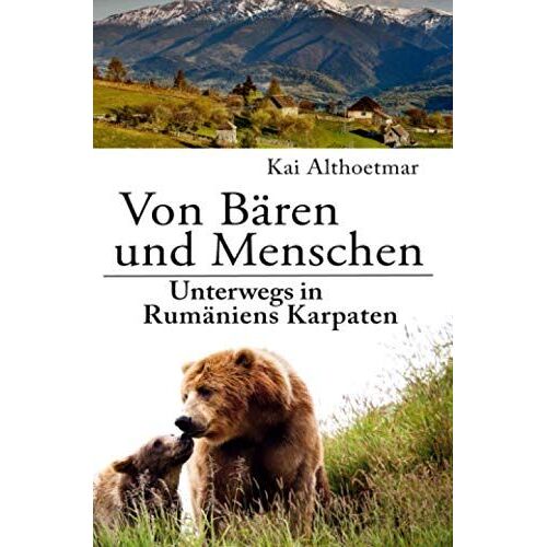 Von Bären Und Menschen: Unterwegs In Rumäniens Karpaten