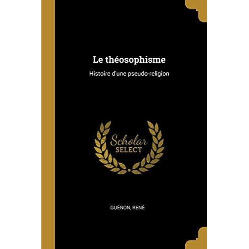 Le Théosophisme: Histoire D'une Pseudo-Religion