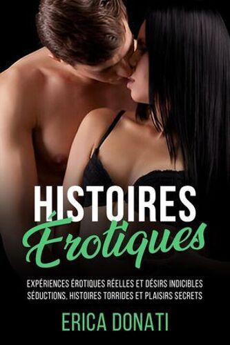 Histoires Érotiques: Expériences Érotiques Réelles Et Désirs Indicibles, Séductions, Histoires Torrides Et Plaisirs Secrets