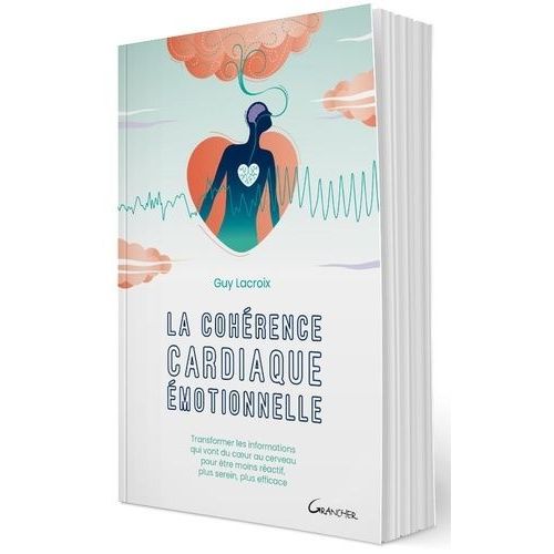 La Cohérence Cardiaque Émotionnelle - Transformer Les Informations Qui Vont Du Coeur Au Cerveau Pour Être Moins Réactif, Plus Serein, Plus Efficace