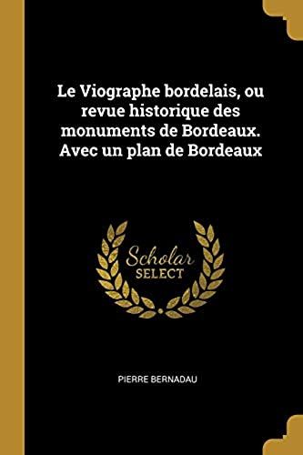 Le Viographe Bordelais, Ou Revue Historique Des Monuments De Bordeaux. Avec Un Plan De Bordeaux