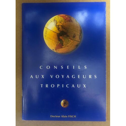 Conseils Aux Voyageurs Tropicaux Docteur Alain Fisch Editions Delance Peyrot 1998