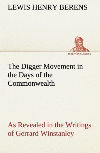 The Digger Movement In The Days Of The Commonwealth As Revealed In The Writings Of Gerrard Winstanley, The Digger, Mystic And Rationalist, Communist And Social Reformer