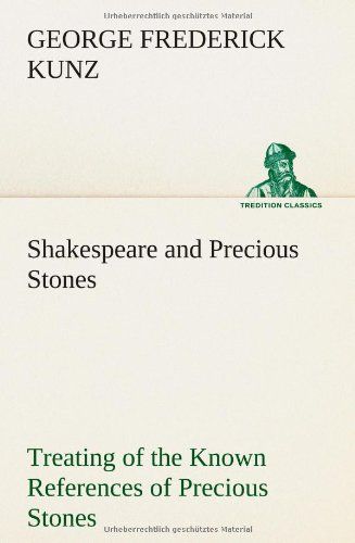 Shakespeare And Precious Stones Treating Of The Known References Of Precious Stones In Shakespeare's Works, With Comments As To The Origin Of His Material, The Knowledge Of The Poet Concerning Preciou