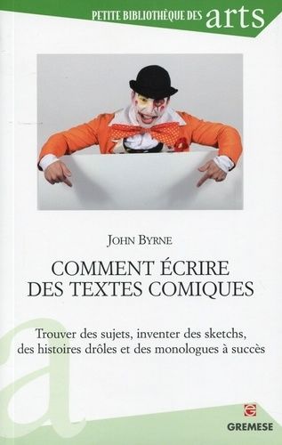 Comment Écrire Des Textes Comiques - Trouver Des Sujets, Inventer Des Sketchs, Des Histoires Drôles Et Des Monologues À Succès