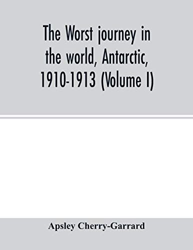 The Worst Journey In The World, Antarctic, 1910-1913 (Volume I)