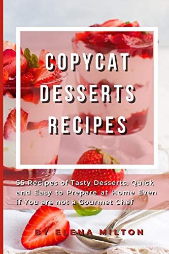 Copycat Desserts Recipes: 55 Recipes Of Tasty Desserts, Quick And Easy To Prepare At Home Even If You Are Not A Gourmet Chef