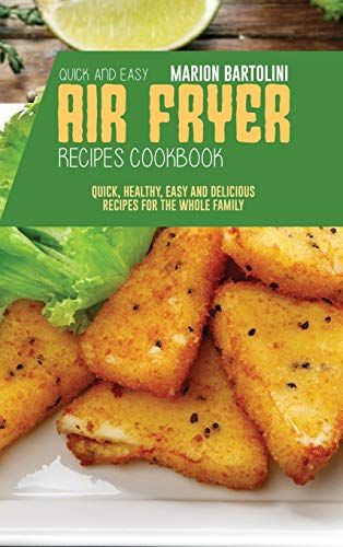 Quick And Easy Air Fryer Recipes Cookbook: Quick, Healthy, Easy And Delicious Recipes For The Whole Family