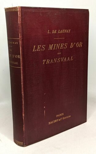 Les Mines D'or Du Transvaal - Étude Géographique Et Historique Organisation Des Sociétés Minières Étude Géologique Exploitation Des Gisements Traitement Des Minerais Résultats Économiques