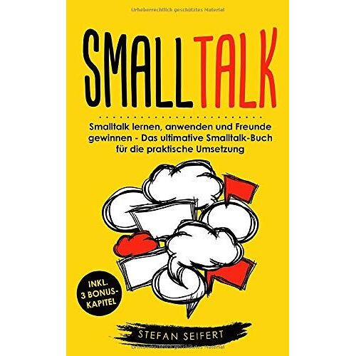 Smalltalk: Smalltalk Lernen, Anwenden Und Freunde Gewinnen - Das Ultimative Smalltalk-Buch Für Die Praktische Umsetzung