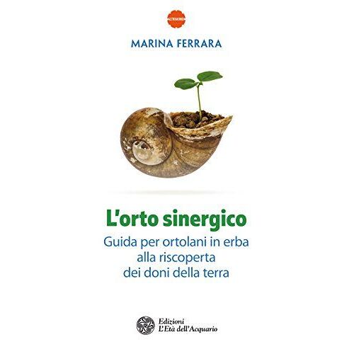 L' Orto Sinergico. Guida Per Ortolani In Erba Alla Riscoperta Dei Doni Della Terra