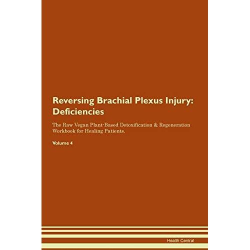 Reversing Brachial Plexus Injury: Deficiencies The Raw Vegan Plant-Based Detoxification & Regeneration Workbook For Healing Patients. Volume 4