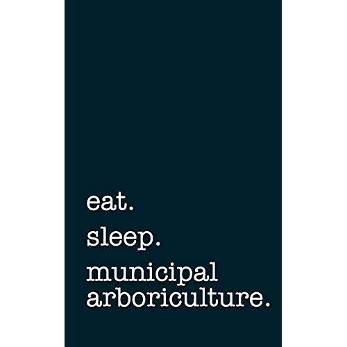 Eat. Sleep. Municipal Arboriculture. - Lined Notebook: Writing Journal