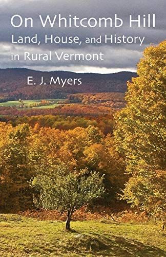 On Whitcomb Hill: Land, House, And History In Rural Vermont