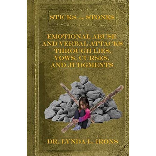 Sticks And Stones - Emotional Abuse And Verbal Attacks Through Lies, Vows, Curses And Judgments - Help From A Christian Perspective