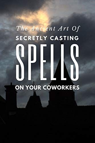 The Ancient Art Of Secretly Casting Spells On Your Coworkers: (Notebook)