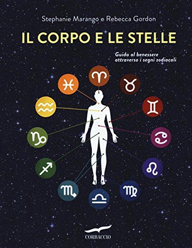 Il Corpo E Le Stelle. Guida Al Benessere Attraverso I Segni Zodiacali