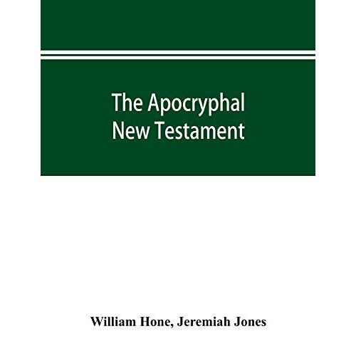 The Apocryphal New Testament, Being All The Gospels, Epistles, And Other Pieces Now Extant; Attributed In The First Four Centuries To Jesus Christ, His Apostles, And Their Companions, And Not Included In The New Testament By Its Compilers