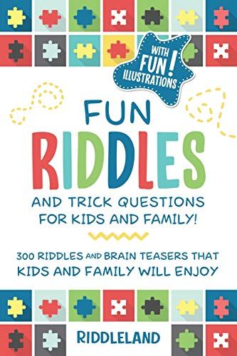 Fun Riddles And Trick Questions For Kids And Family: 300 Riddles And Brain Teasers That Kids And Family Will Enjoy Ages 7-9 8-12