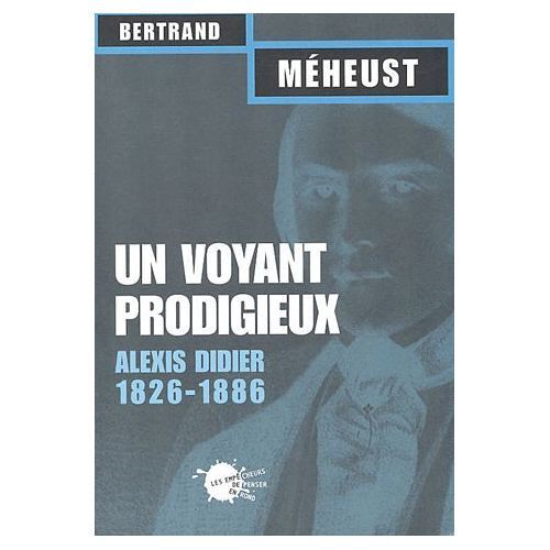 Un Voyant Prodigieux : Alexis Didier ( 1826 - 1886 )