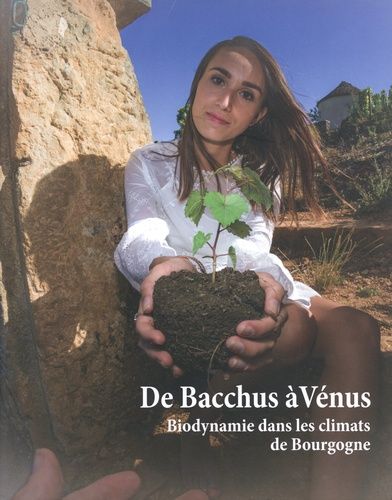 De Bacchus À Vénus, Biodynamie Dans Les Climats De Bourgogne