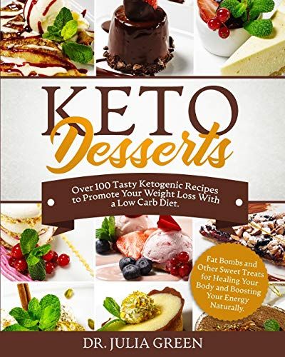 Keto Desserts Cookbook: Over 100 Tasty Ketogenic Recipes To Promote Your Weight Loss With A Low Carb Diet. Fat Bombs And Other Sweet Treats Fo