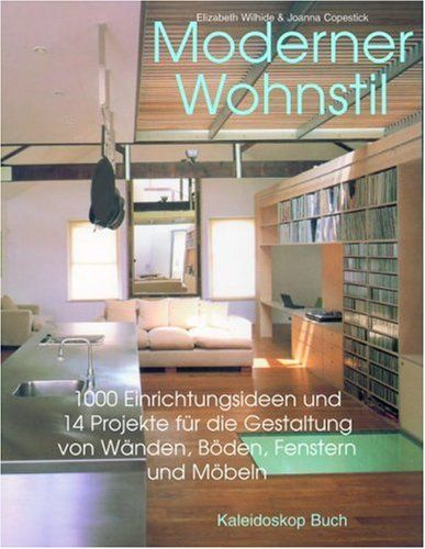 Moderner Wohnstil: 1000 Einrichtungsideen Und 14 Projekte Für Die Gestaltung Von Wänden, Böden, Fenstern Und Möbeln