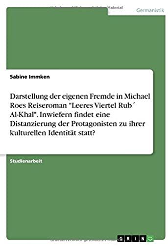 Darstellung Der Eigenen Fremde In Michael Roes Reiseroman "Leeres Viertel Rub? Al-Khal". Inwiefern Findet Eine Distanzierung Der Protagonisten Zu Ihrer Kulturellen Identität Statt?