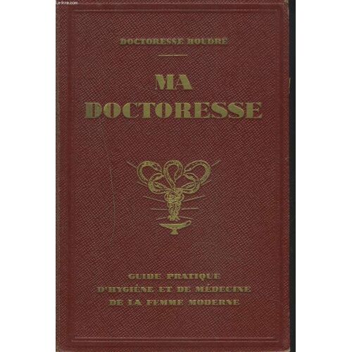 Ma Doctoresse. Guide Pratique D'hygiene Et De Medecine De La Femme Moderne, Tome I.