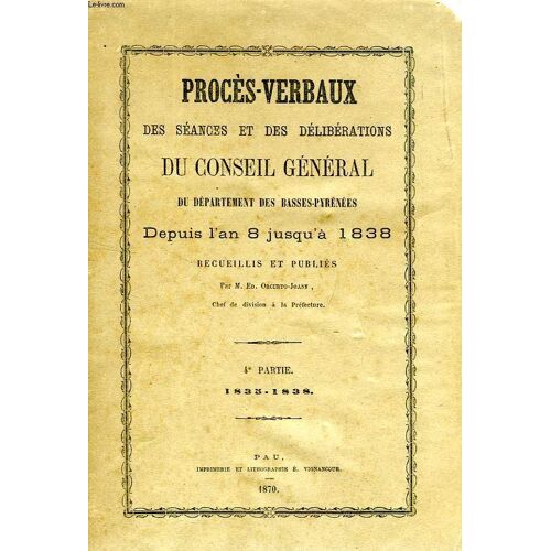 Proces-Verbaux Des Seances Et Des Deliberations Du Conseil General Du Departement Des Basses-Pyrenees Depuis L'an 8 Jusqu'a 1838, 4e Partie, 1835-1838