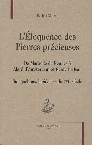 L'éloquence Des Pierres Précieuses - De Marbode De Rennes À Alard D'amsterdam Et Remy Belleau, Sur Quelques Lapidaires Du Xvie Siècle