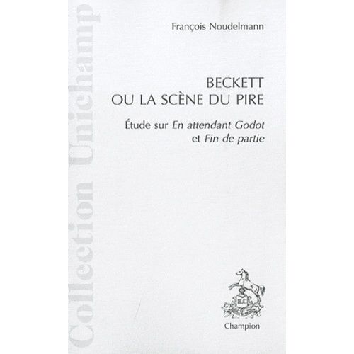 Beckett Ou La Scène Du Pire - Etude Sur En Attendant Godot Et Fin De Partie