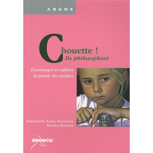 Chouette ! Ils Philosophent - Encourager Et Cultiver La Parole Des Écoliers
