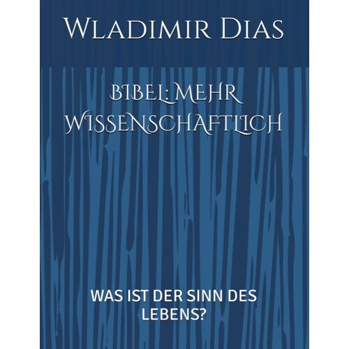 Bibel: Mehr Wissenschaftlich: Was Ist Der Sinn Des Lebens? (German Edition)