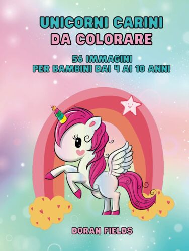Unicorni Carini Da Colorare: 56 Immagini Per Bambini Dai 4 Ai 10 Anni. Divertenti E Rilassanti Aiutano A Sviluppare La Fantasia E A Imparare A Colorare (Coloring Books) (Italian Edition)