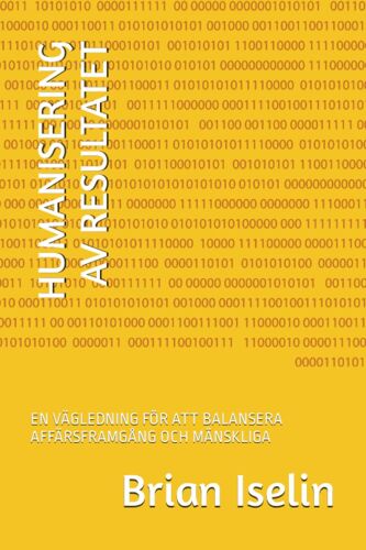 Humanisering Av Resultatet: En Vägledning För Att Balansera Affärsframgång Och Mänskliga (Swedish Edition)