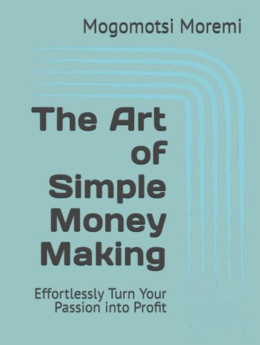 The Art Of Simple Money Making: Effortlessly Turn Your Passion Into Profit