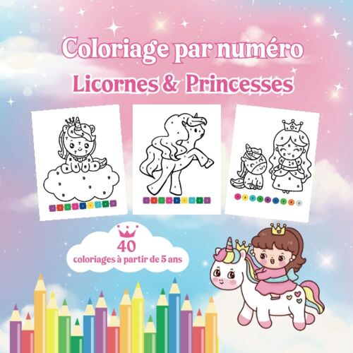 Coloriage Par Numéro Licornes & Princesses: Pour Les Enfants À Partir De 5 Ans Qui Les Licornes | Idée Cadeau Fille | 40 Coloriages Numérotés (French Edition)