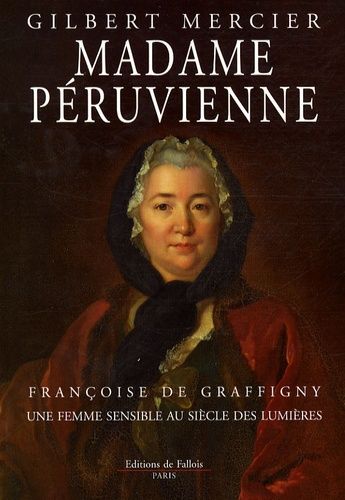 Madame Péruvienne - Françoise De Graffigny, Une Femme Sensible Au Siècle Des Lumières