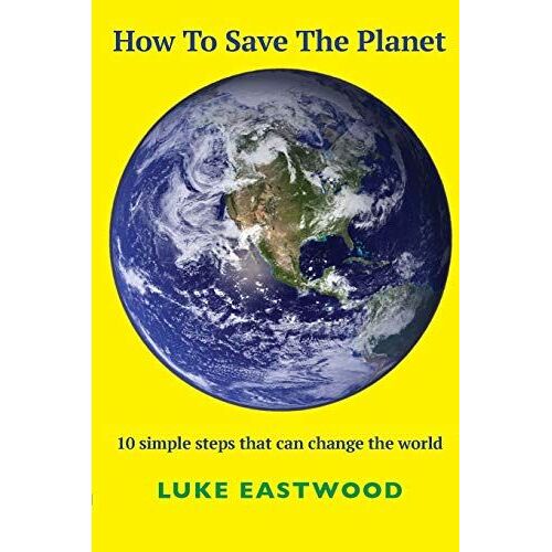 How To Save The Planet: 10 Simple Steps That Can Change The World