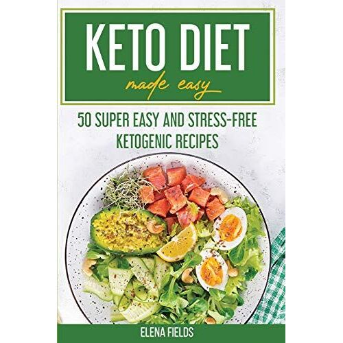Keto Diet Made Easy: 50 Super Easy And Stress-Free Ketogenic Recipes