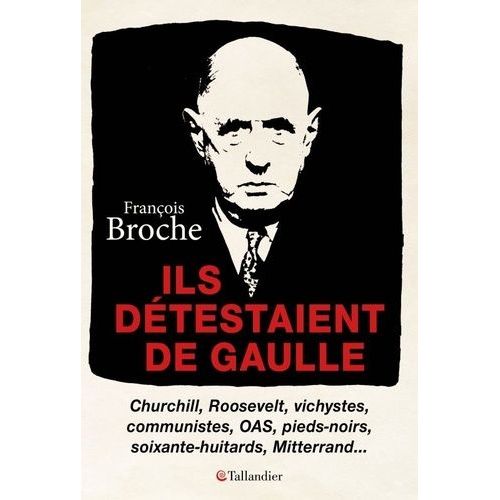 Ils Détestaient De Gaulle - Churchill, Roosevelt, Vichystes, Communistes, Oas, Pieds-Noirs, Soixante-Huitards, Mitterand