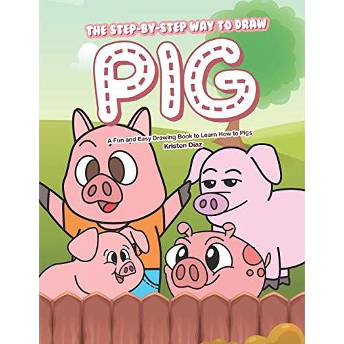 The Step-By-Step Way To Draw Pig: A Fun And Easy Drawing Book To Learn How To Draw Pigs
