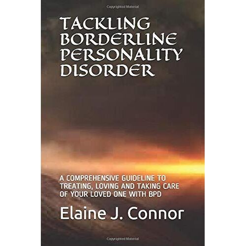Tackling Borderline Personality Disorder: A Comprehensive Guideline To Treating, Loving And Taking Care Of Your Loved One With Bpd